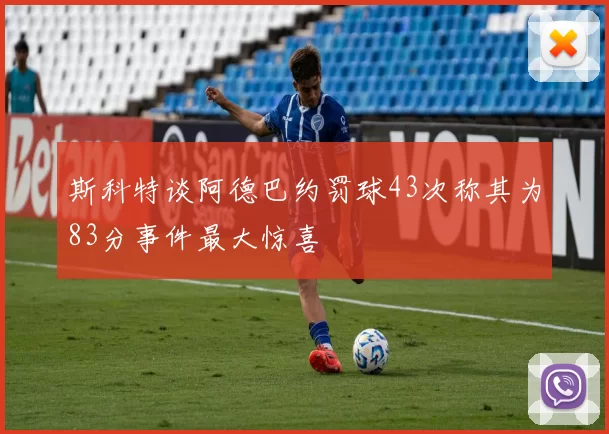 斯科特谈阿德巴约罚球43次称其为83分事件最大惊喜
