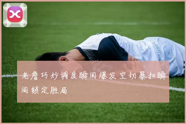 老詹巧妙调度瞬间爆发空切暴扣瞬间锁定胜局