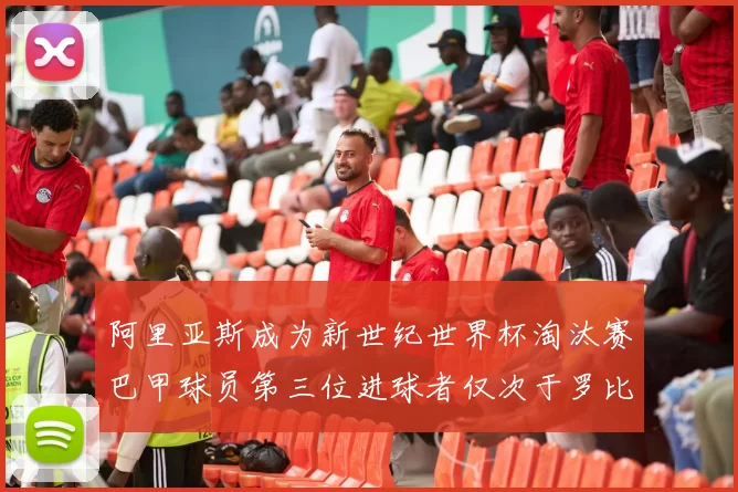 阿里亚斯成为新世纪世界杯淘汰赛巴甲球员第三位进球者仅次于罗比尼奥