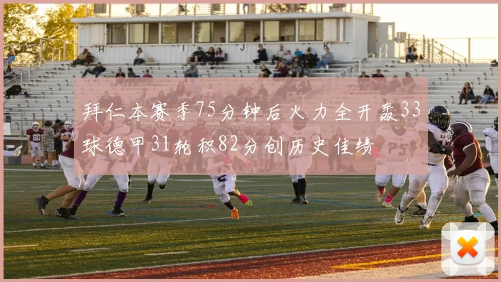拜仁本赛季75分钟后火力全开轰33球德甲31轮积82分创历史佳绩