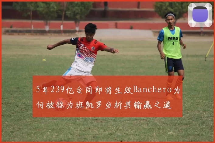 5年239亿合同即将生效Banchero为何被称为班凯罗分析其输赢之道