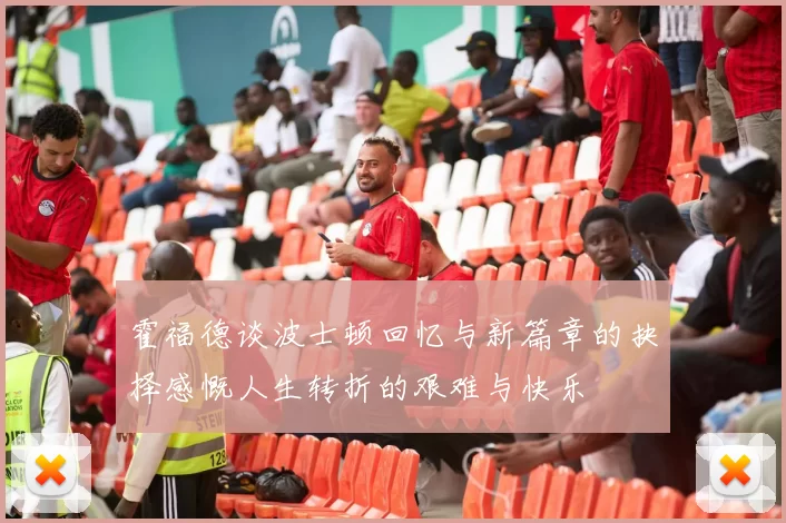 霍福德谈波士顿回忆与新篇章的抉择感慨人生转折的艰难与快乐