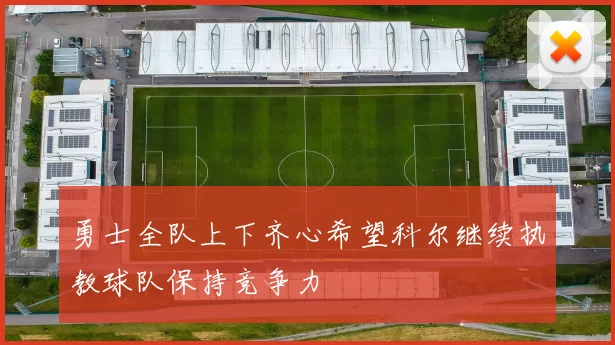 勇士全队上下齐心希望科尔继续执教球队保持竞争力