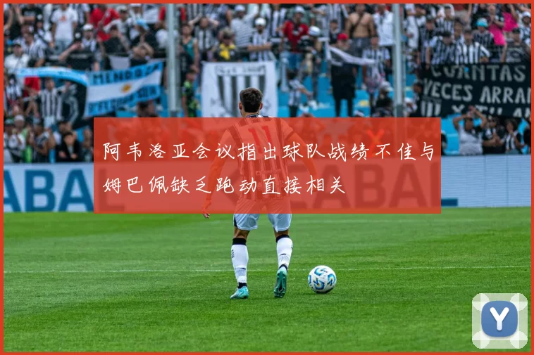 阿韦洛亚会议指出球队战绩不佳与姆巴佩缺乏跑动直接相关